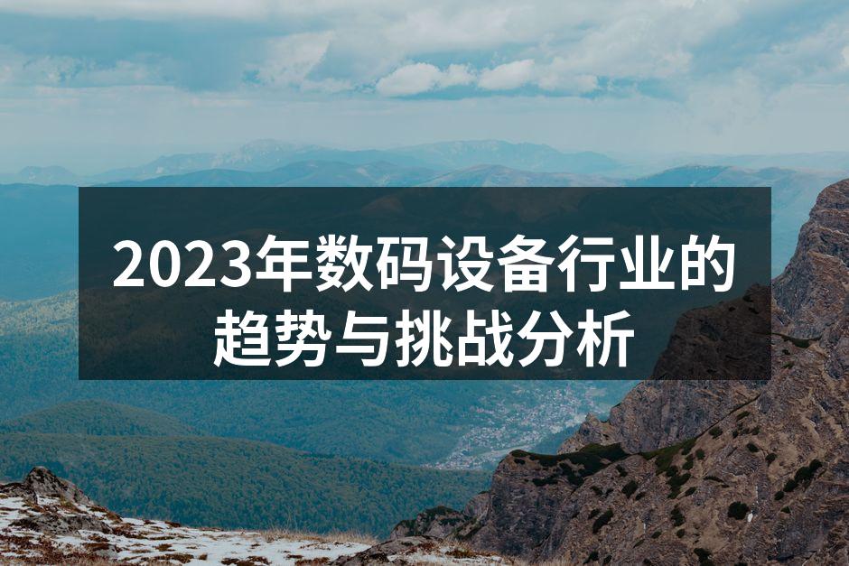 2023年数码设备行业的趋势与挑战分析