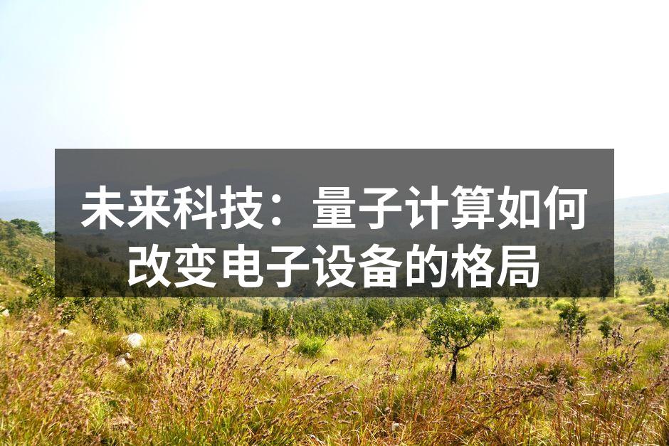 未来科技：量子计算如何改变电子设备的格局