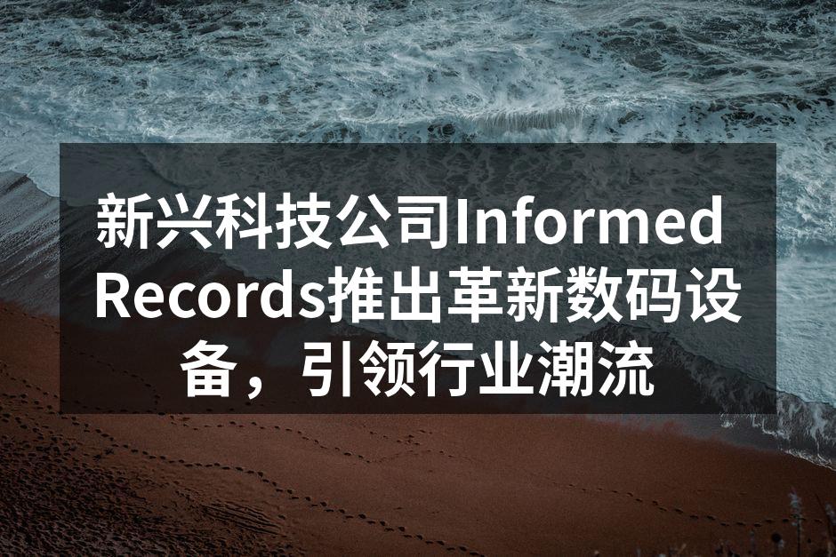 新兴科技公司Informed Records推出革新数码设备，引领行业潮流