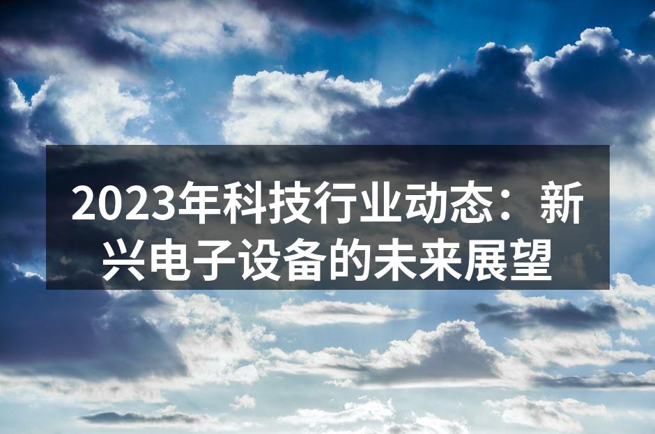 2023年科技行业动态：新兴电子设备的未来展望