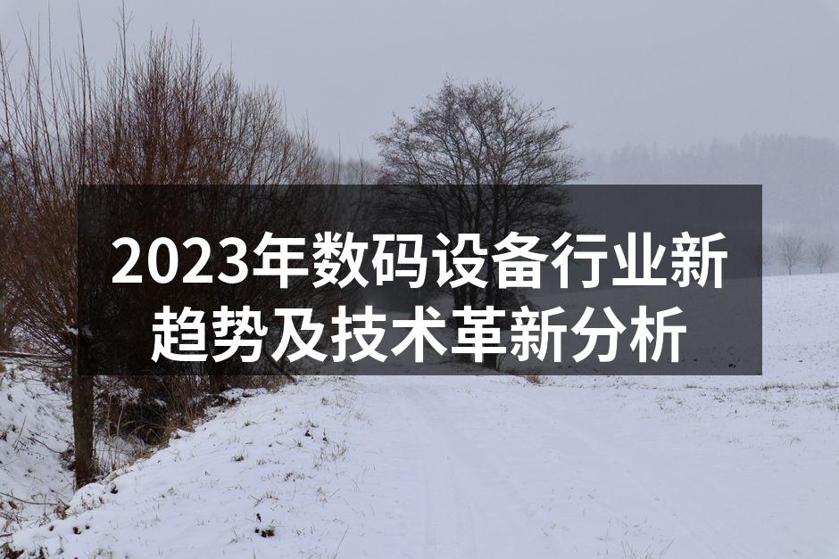 2023年数码设备行业新趋势及技术革新分析
