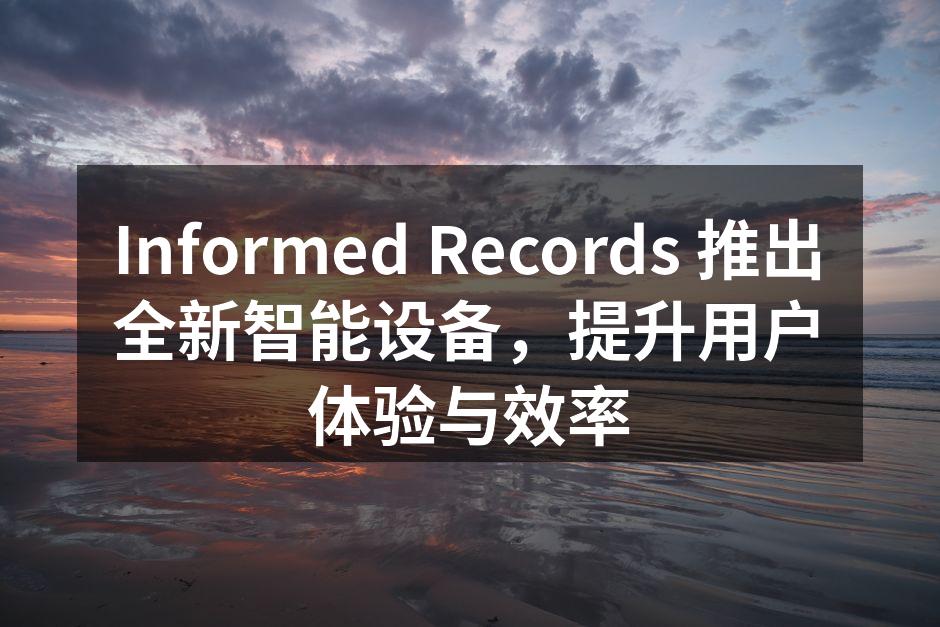 Informed Records 推出全新智能设备，提升用户体验与效率