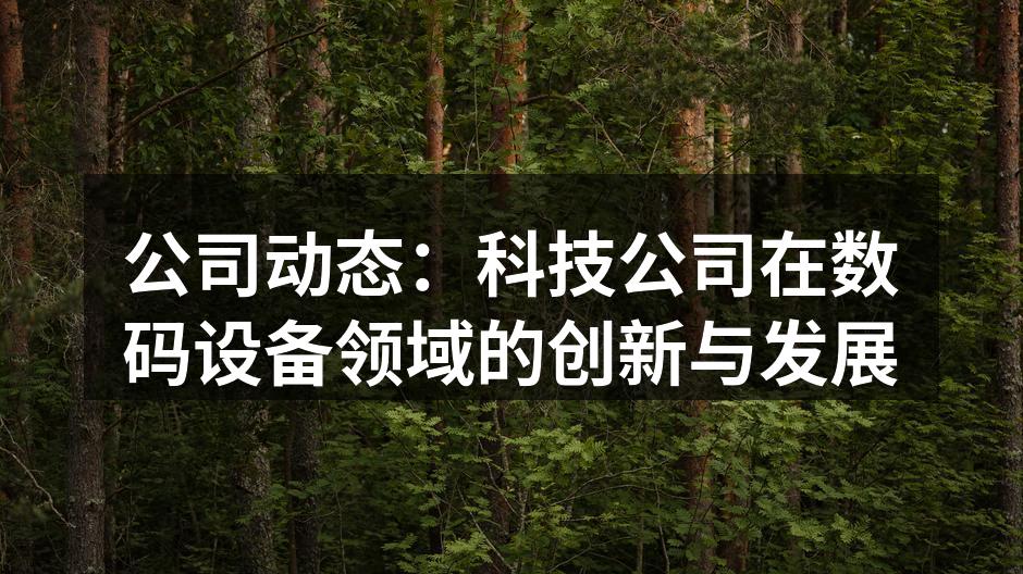 公司动态：科技公司在数码设备领域的创新与发展