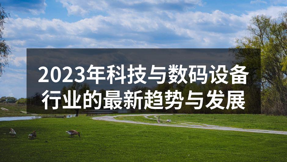 2023年科技与数码设备行业的最新趋势与发展